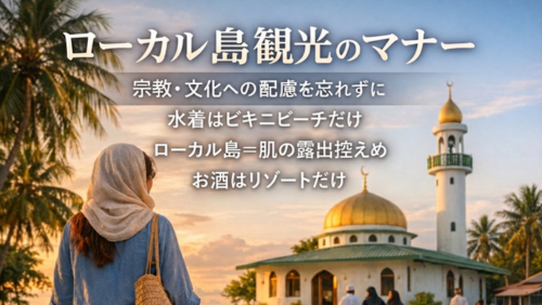 モルディブのローカル島にあるモスクを背景に、青いシャツを羽織りストールを巻いた女性が後ろ姿で立っている風景写真。画像上部には「ローカル島観光のマナー：宗教・文化への配慮を忘れずに」という大きなタイトルがあり、中央には「水着はビキニビーチだけ」「ローカル島＝肌の露出控えめ」「お酒はリゾートだけ」という3つの注意書きが日本語で添えられています